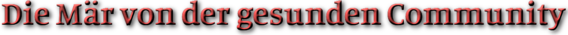 Die Mär von der gesunden Community