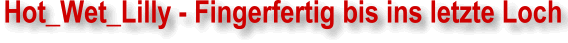 Das deutsche Camgirl Hot_Wet_Lilly ❤️ Fingerfertig bis ins letzte Loch