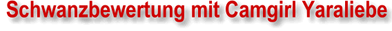 Schwanzbewertung mit dem deutschsprachigen Camgirl Yaraliebe
