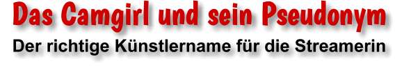 Der richtige Künstlername für Camgirl und Streamerin.